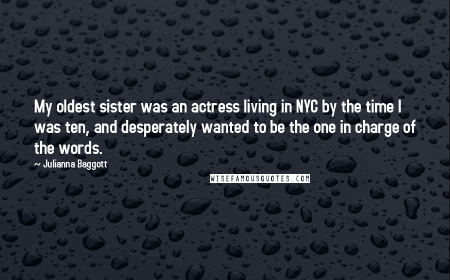 Julianna Baggott Quotes: My oldest sister was an actress living in NYC by the time I was ten, and desperately wanted to be the one in charge of the words.