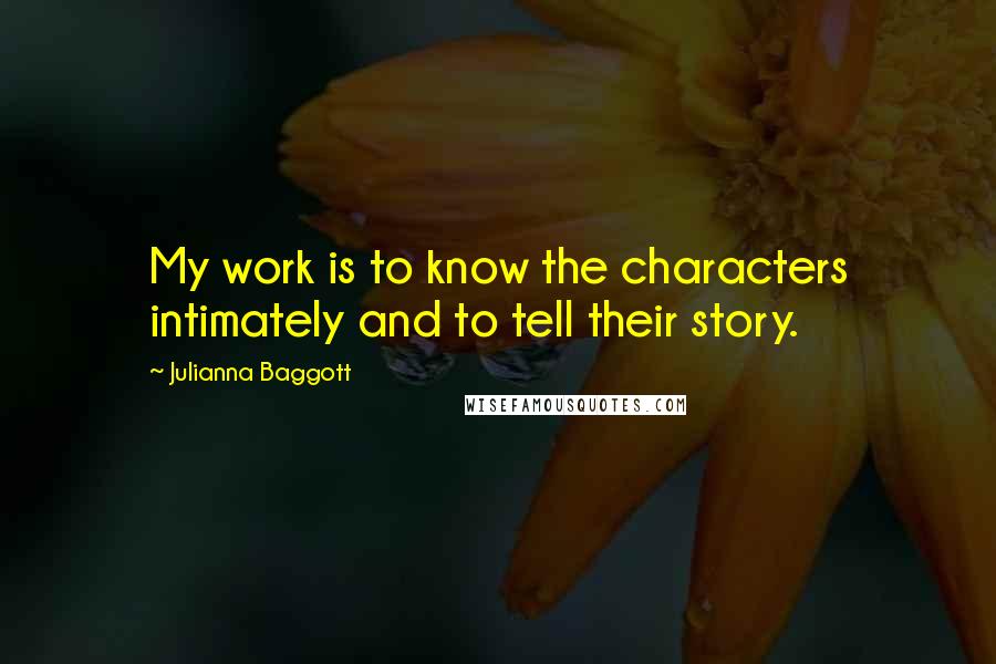 Julianna Baggott Quotes: My work is to know the characters intimately and to tell their story.