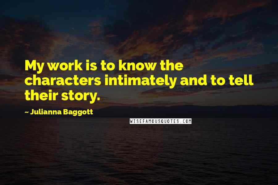 Julianna Baggott Quotes: My work is to know the characters intimately and to tell their story.