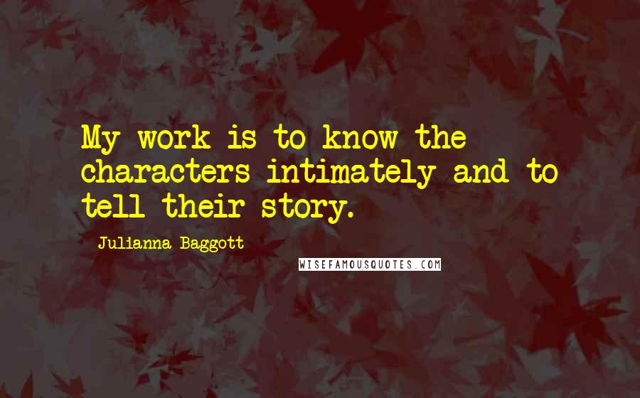 Julianna Baggott Quotes: My work is to know the characters intimately and to tell their story.