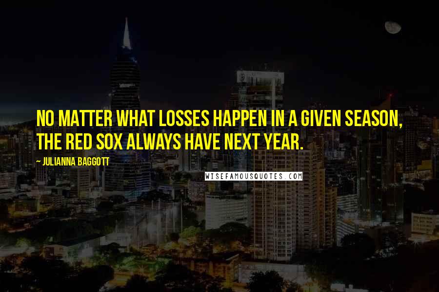 Julianna Baggott Quotes: No matter what losses happen in a given season, the Red Sox always have next year.