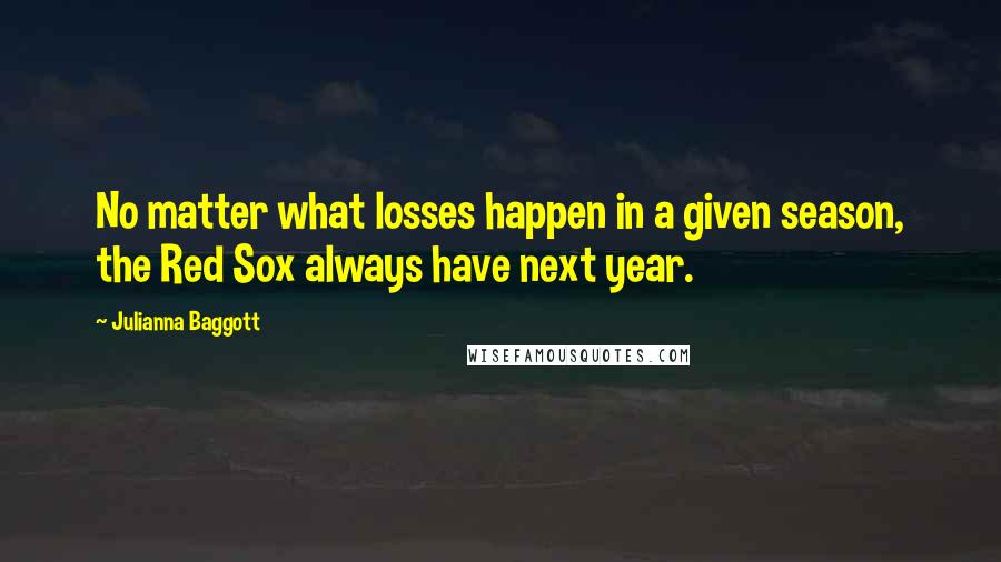 Julianna Baggott Quotes: No matter what losses happen in a given season, the Red Sox always have next year.