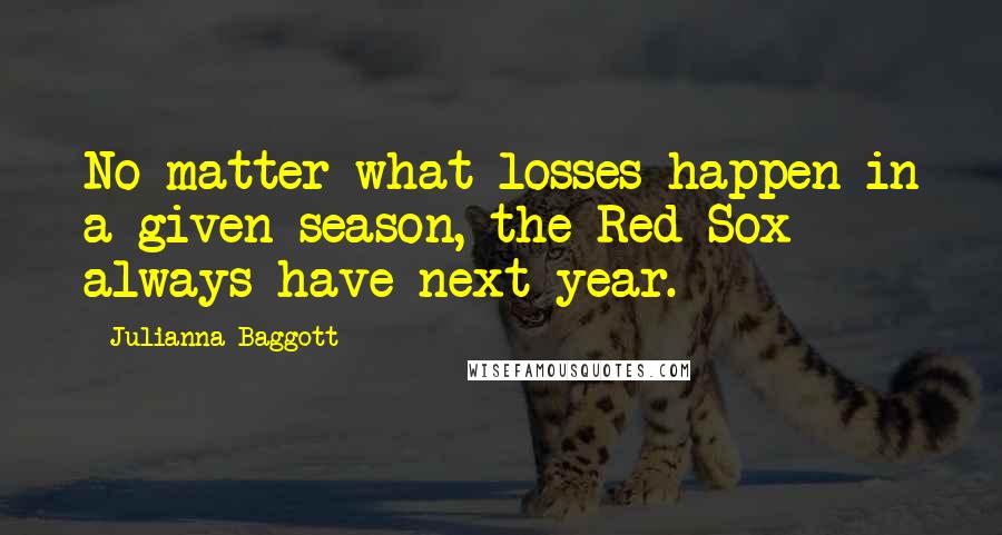 Julianna Baggott Quotes: No matter what losses happen in a given season, the Red Sox always have next year.