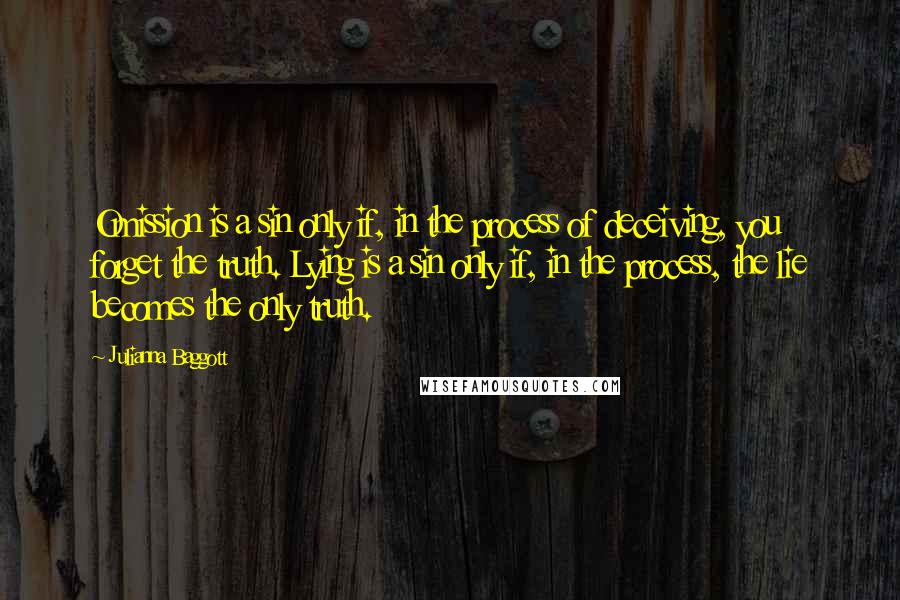 Julianna Baggott Quotes: Omission is a sin only if, in the process of deceiving, you forget the truth. Lying is a sin only if, in the process, the lie becomes the only truth.