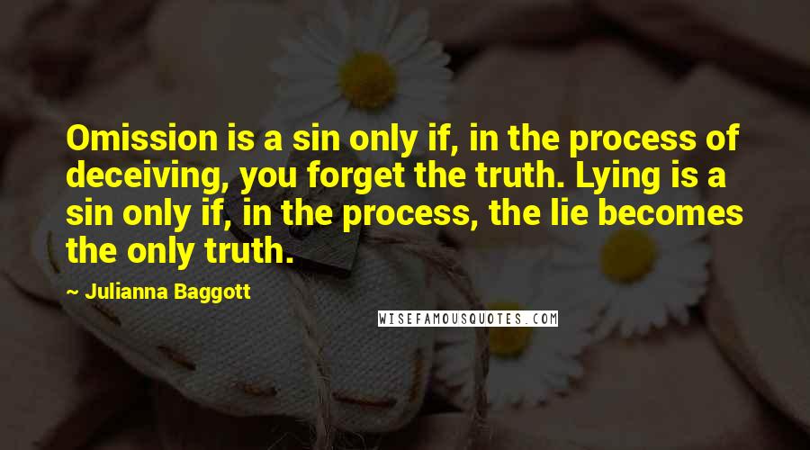 Julianna Baggott Quotes: Omission is a sin only if, in the process of deceiving, you forget the truth. Lying is a sin only if, in the process, the lie becomes the only truth.