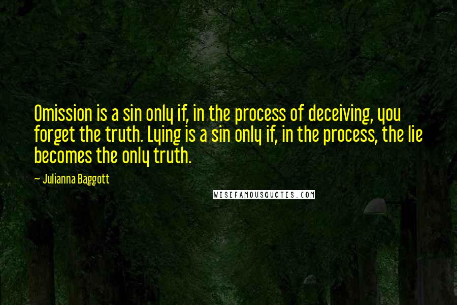 Julianna Baggott Quotes: Omission is a sin only if, in the process of deceiving, you forget the truth. Lying is a sin only if, in the process, the lie becomes the only truth.