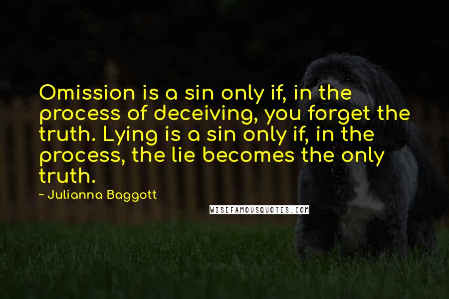 Julianna Baggott Quotes: Omission is a sin only if, in the process of deceiving, you forget the truth. Lying is a sin only if, in the process, the lie becomes the only truth.