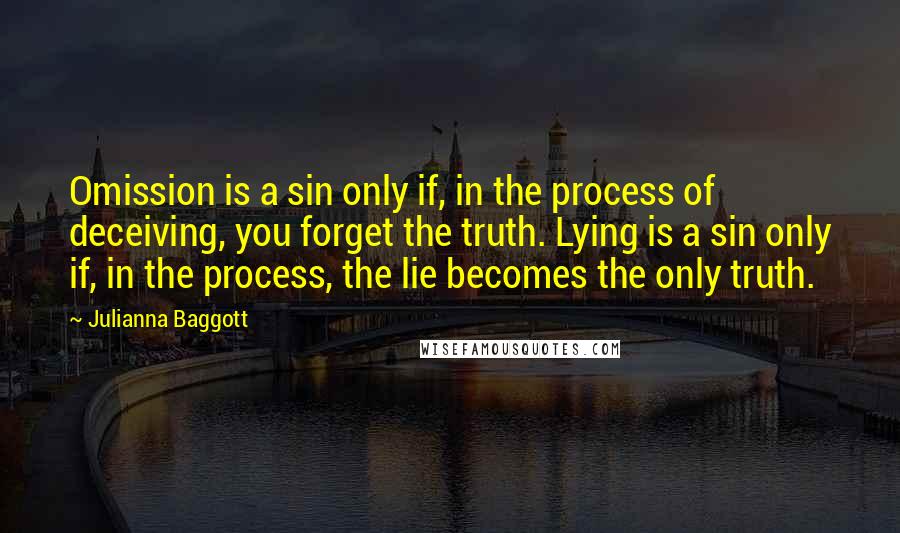 Julianna Baggott Quotes: Omission is a sin only if, in the process of deceiving, you forget the truth. Lying is a sin only if, in the process, the lie becomes the only truth.