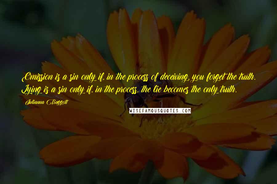 Julianna Baggott Quotes: Omission is a sin only if, in the process of deceiving, you forget the truth. Lying is a sin only if, in the process, the lie becomes the only truth.