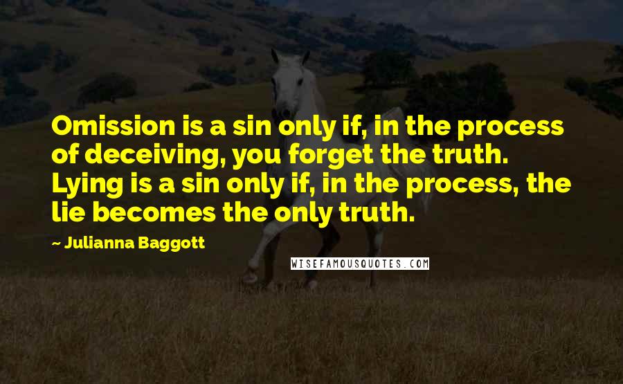 Julianna Baggott Quotes: Omission is a sin only if, in the process of deceiving, you forget the truth. Lying is a sin only if, in the process, the lie becomes the only truth.