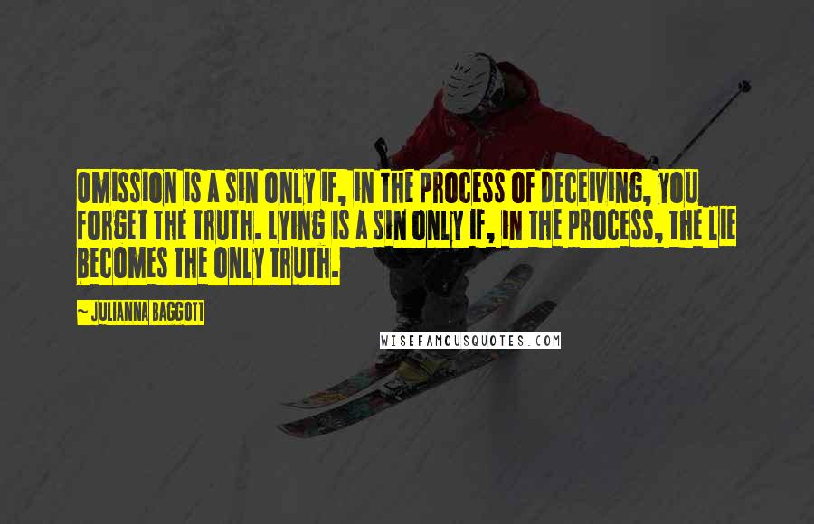 Julianna Baggott Quotes: Omission is a sin only if, in the process of deceiving, you forget the truth. Lying is a sin only if, in the process, the lie becomes the only truth.