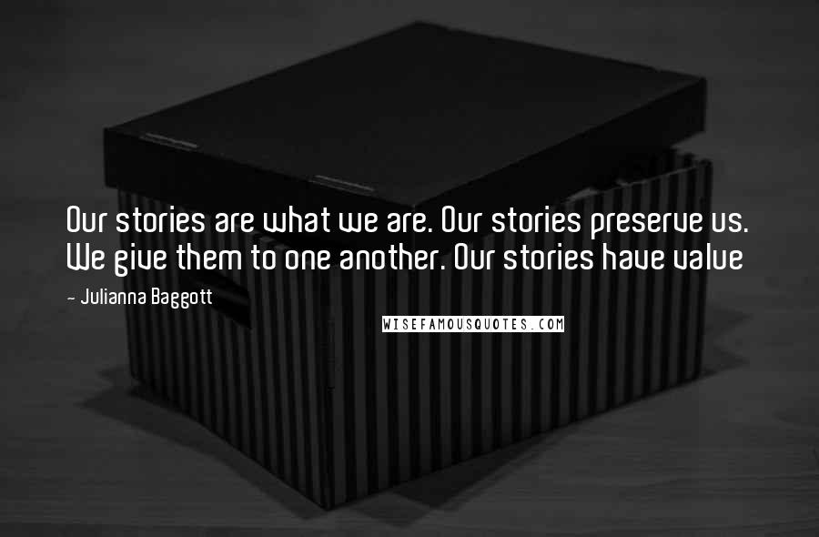 Julianna Baggott Quotes: Our stories are what we are. Our stories preserve us. We give them to one another. Our stories have value