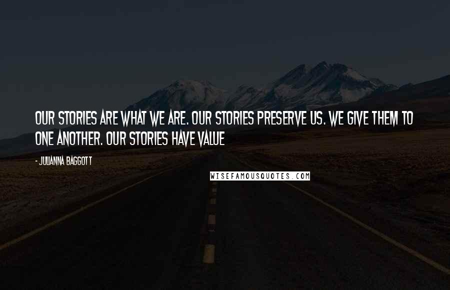 Julianna Baggott Quotes: Our stories are what we are. Our stories preserve us. We give them to one another. Our stories have value