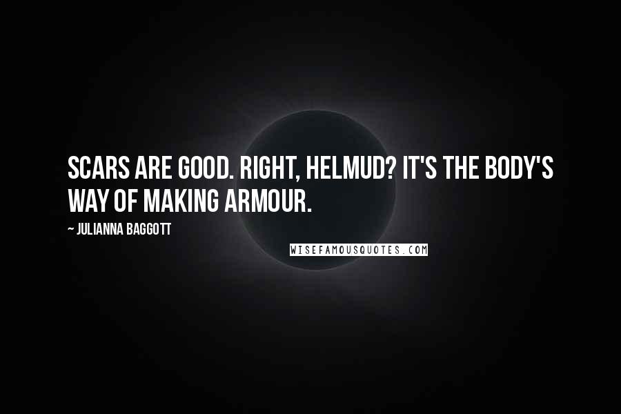 Julianna Baggott Quotes: Scars are good. Right, Helmud? It's the body's way of making armour.