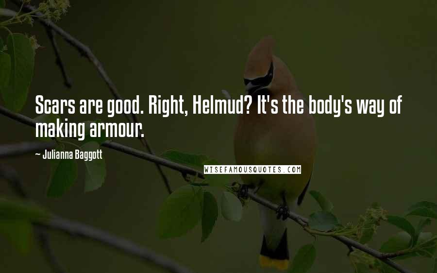 Julianna Baggott Quotes: Scars are good. Right, Helmud? It's the body's way of making armour.