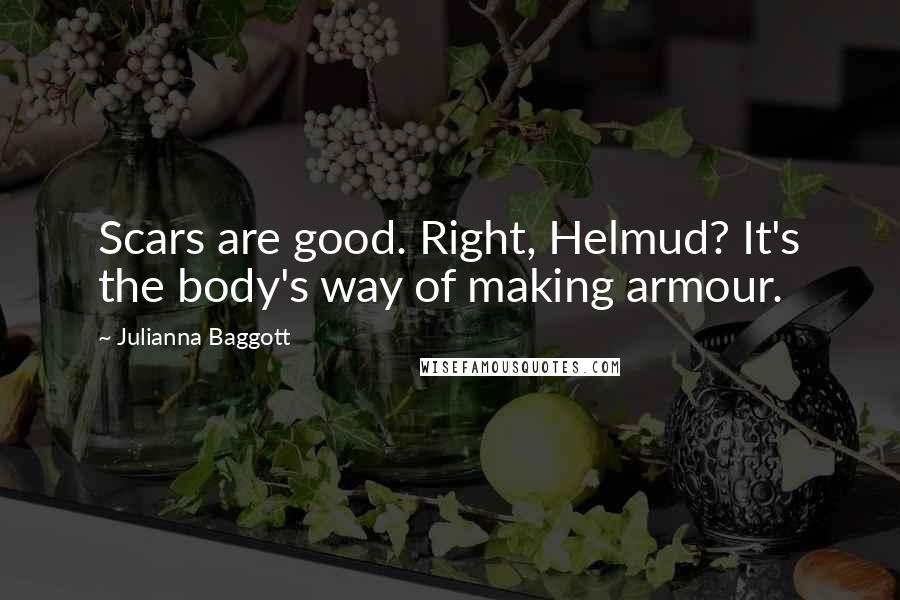 Julianna Baggott Quotes: Scars are good. Right, Helmud? It's the body's way of making armour.