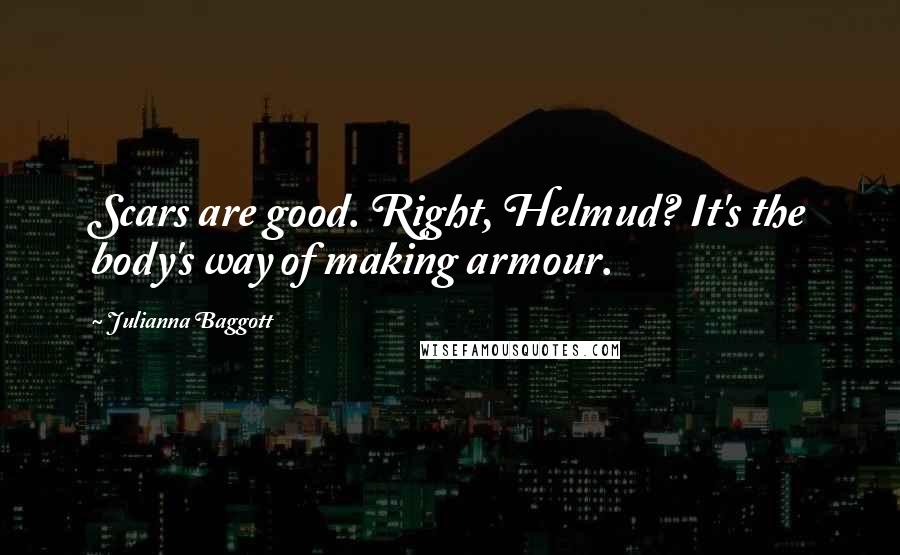 Julianna Baggott Quotes: Scars are good. Right, Helmud? It's the body's way of making armour.