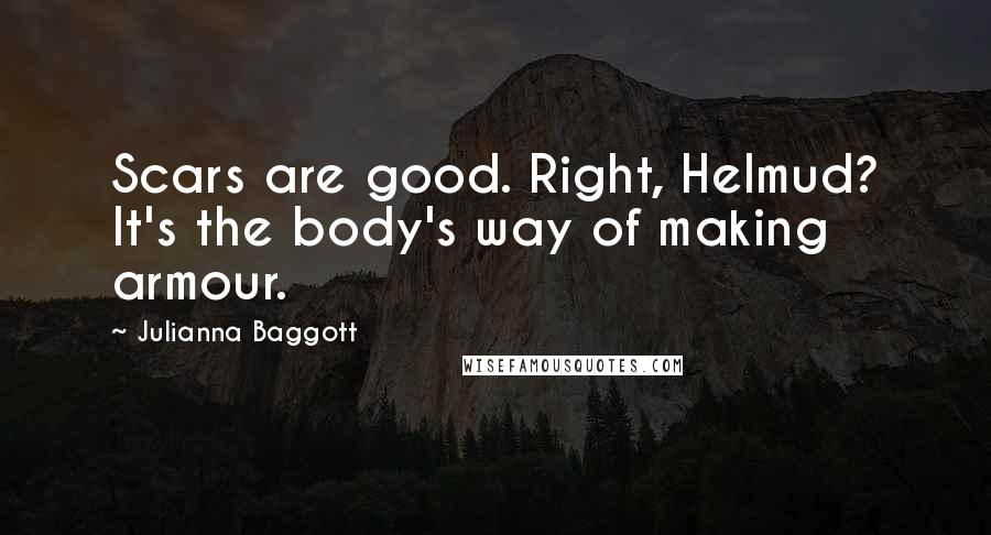 Julianna Baggott Quotes: Scars are good. Right, Helmud? It's the body's way of making armour.