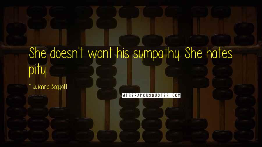 Julianna Baggott Quotes: She doesn't want his sympathy. She hates pity.