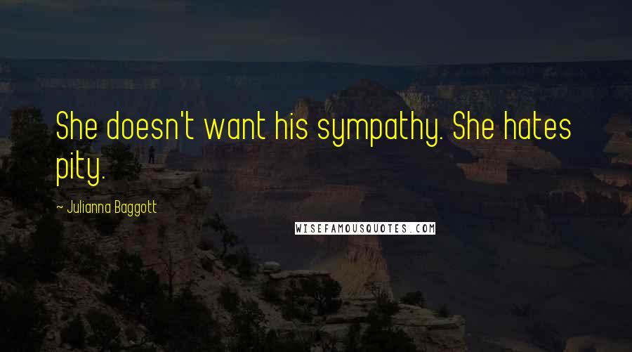 Julianna Baggott Quotes: She doesn't want his sympathy. She hates pity.