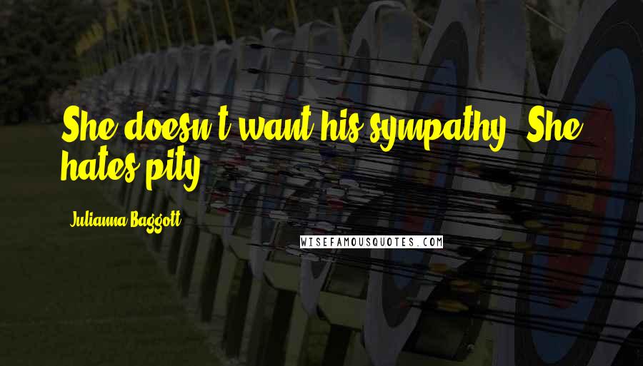 Julianna Baggott Quotes: She doesn't want his sympathy. She hates pity.