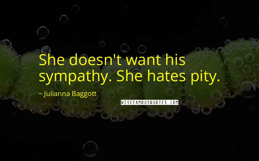 Julianna Baggott Quotes: She doesn't want his sympathy. She hates pity.