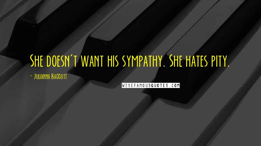 Julianna Baggott Quotes: She doesn't want his sympathy. She hates pity.