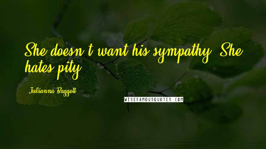 Julianna Baggott Quotes: She doesn't want his sympathy. She hates pity.