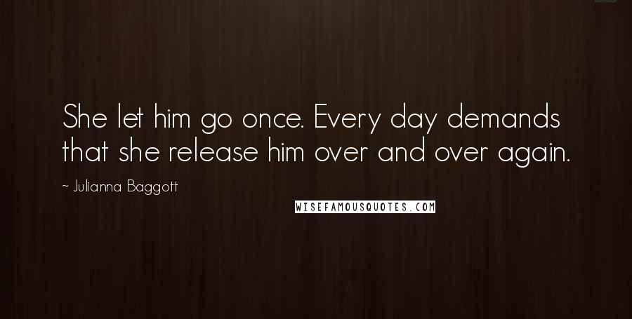 Julianna Baggott Quotes: She let him go once. Every day demands that she release him over and over again.