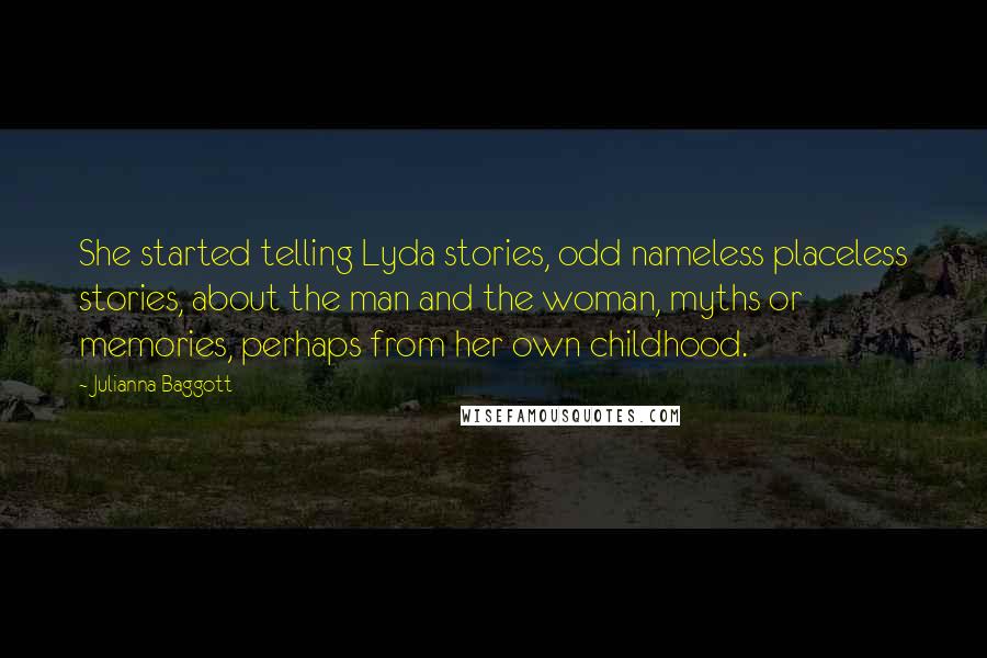 Julianna Baggott Quotes: She started telling Lyda stories, odd nameless placeless stories, about the man and the woman, myths or memories, perhaps from her own childhood.