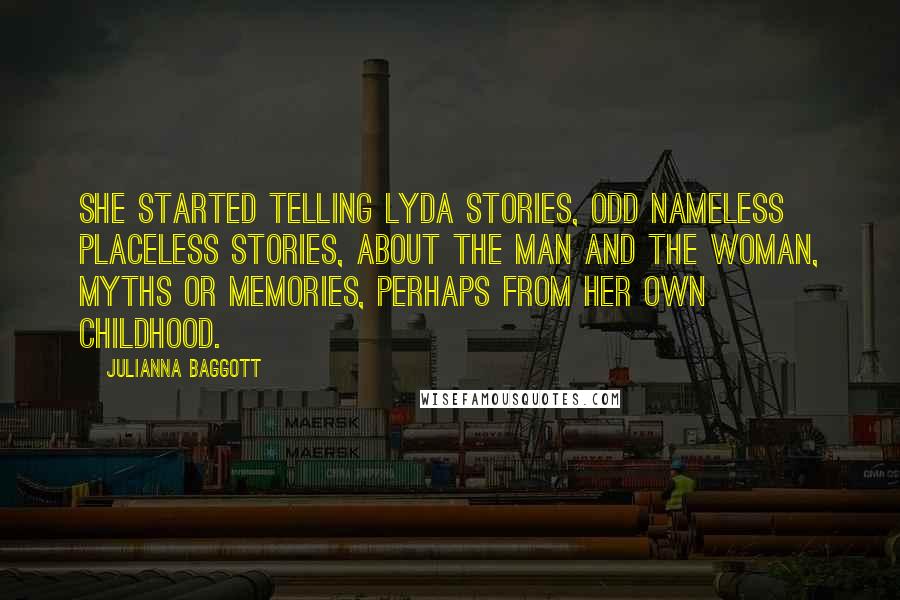 Julianna Baggott Quotes: She started telling Lyda stories, odd nameless placeless stories, about the man and the woman, myths or memories, perhaps from her own childhood.