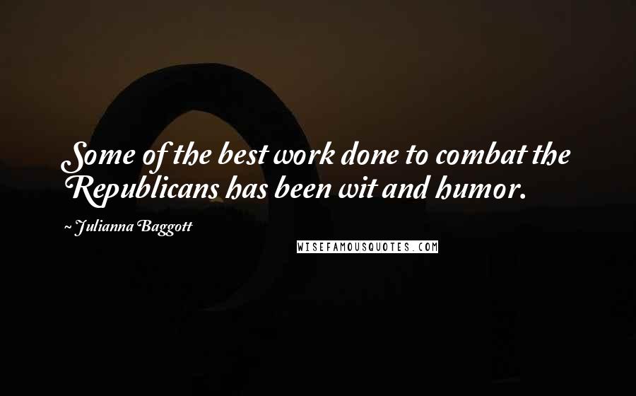 Julianna Baggott Quotes: Some of the best work done to combat the Republicans has been wit and humor.