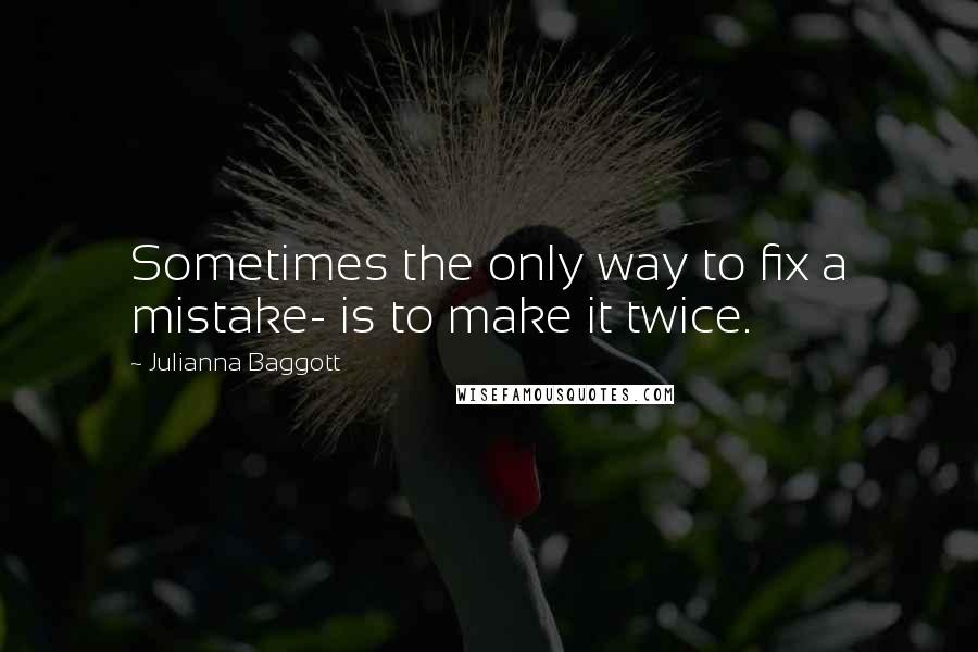 Julianna Baggott Quotes: Sometimes the only way to fix a mistake- is to make it twice.