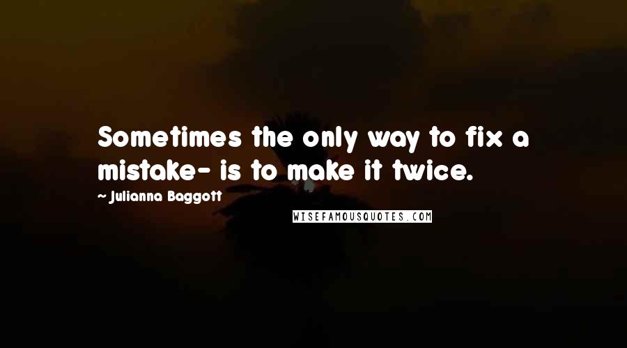 Julianna Baggott Quotes: Sometimes the only way to fix a mistake- is to make it twice.