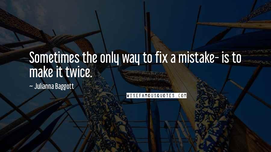 Julianna Baggott Quotes: Sometimes the only way to fix a mistake- is to make it twice.