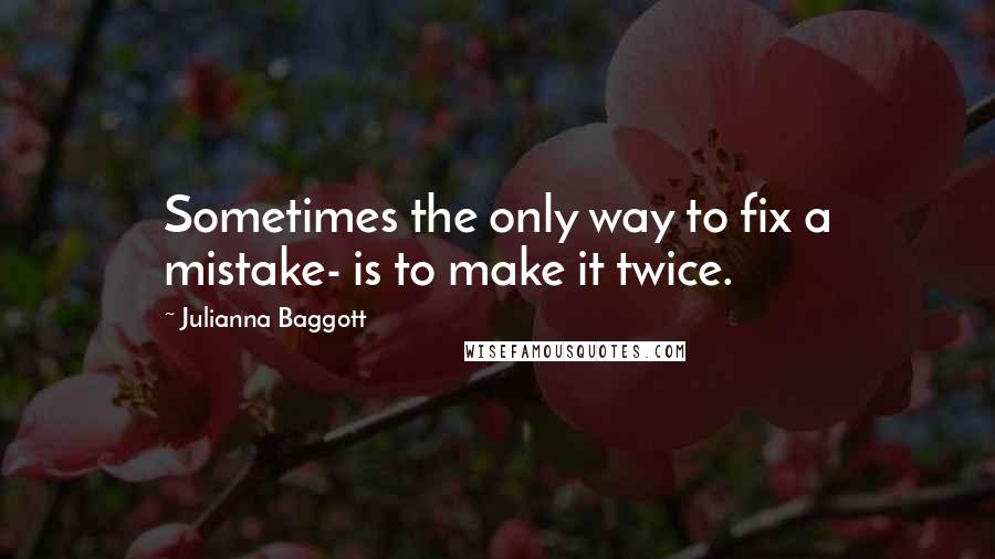 Julianna Baggott Quotes: Sometimes the only way to fix a mistake- is to make it twice.