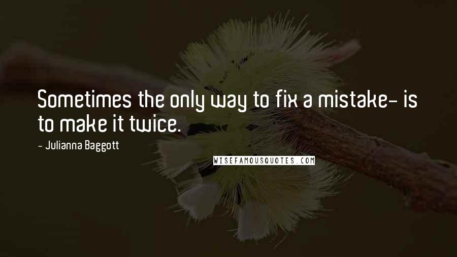 Julianna Baggott Quotes: Sometimes the only way to fix a mistake- is to make it twice.