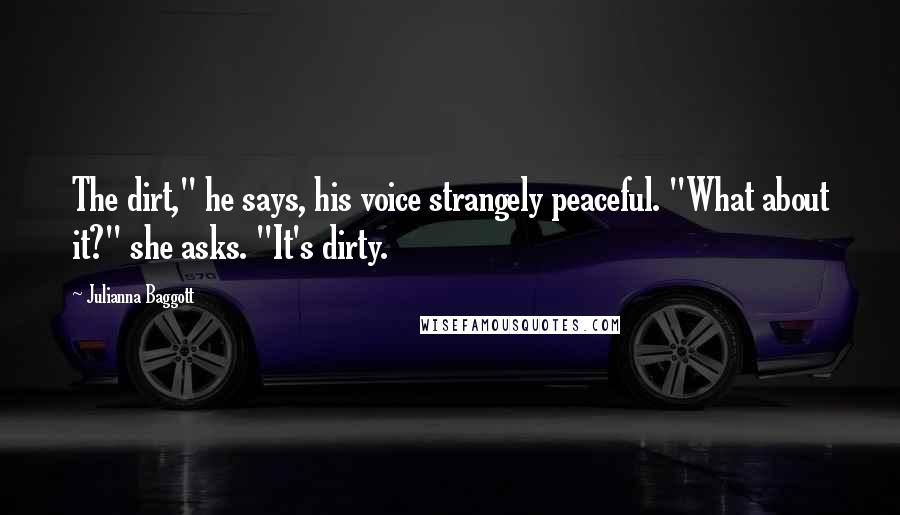 Julianna Baggott Quotes: The dirt," he says, his voice strangely peaceful. "What about it?" she asks. "It's dirty.