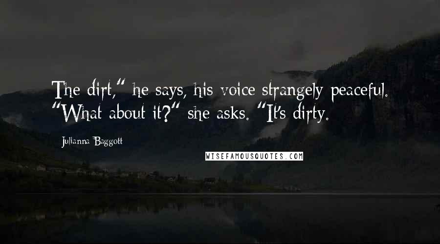 Julianna Baggott Quotes: The dirt," he says, his voice strangely peaceful. "What about it?" she asks. "It's dirty.