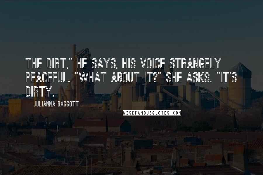 Julianna Baggott Quotes: The dirt," he says, his voice strangely peaceful. "What about it?" she asks. "It's dirty.