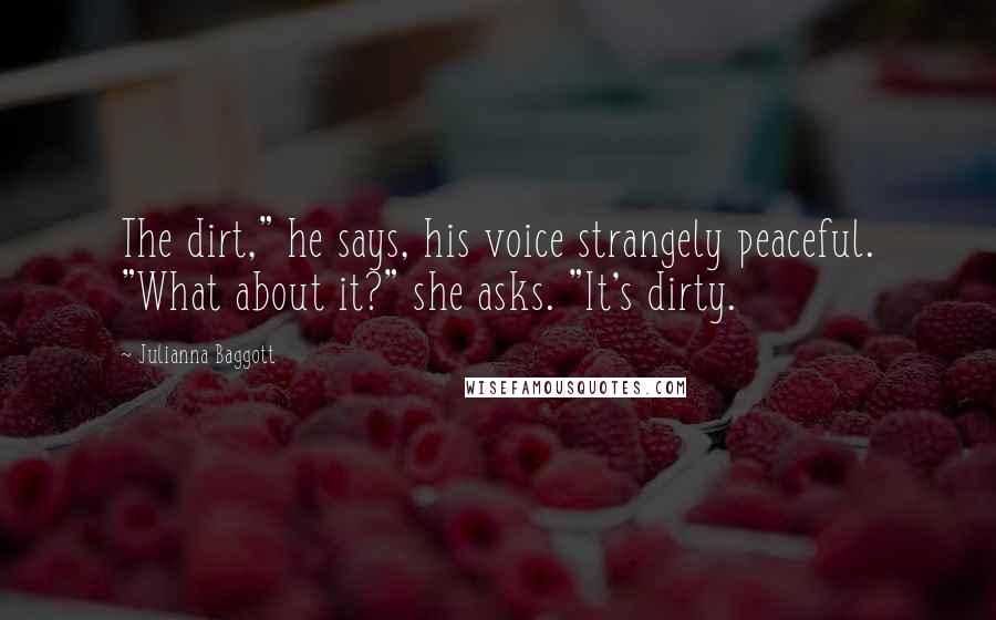 Julianna Baggott Quotes: The dirt," he says, his voice strangely peaceful. "What about it?" she asks. "It's dirty.