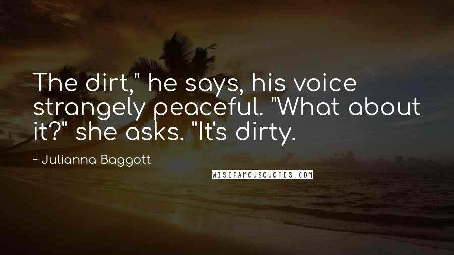 Julianna Baggott Quotes: The dirt," he says, his voice strangely peaceful. "What about it?" she asks. "It's dirty.