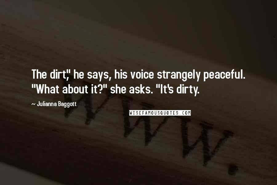 Julianna Baggott Quotes: The dirt," he says, his voice strangely peaceful. "What about it?" she asks. "It's dirty.