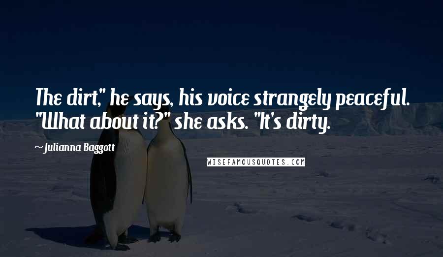 Julianna Baggott Quotes: The dirt," he says, his voice strangely peaceful. "What about it?" she asks. "It's dirty.