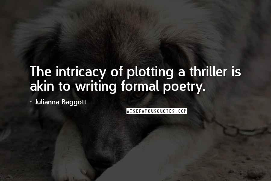 Julianna Baggott Quotes: The intricacy of plotting a thriller is akin to writing formal poetry.