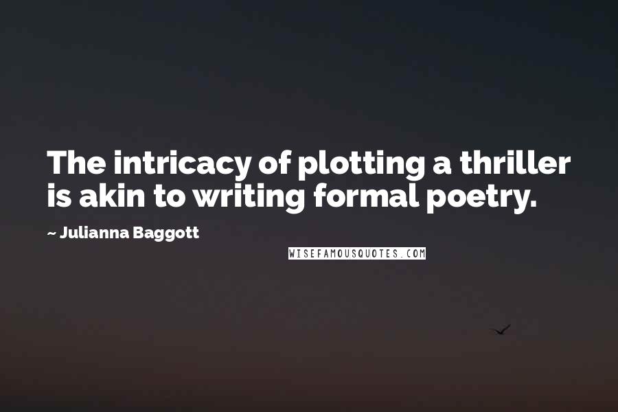 Julianna Baggott Quotes: The intricacy of plotting a thriller is akin to writing formal poetry.