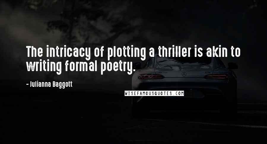 Julianna Baggott Quotes: The intricacy of plotting a thriller is akin to writing formal poetry.