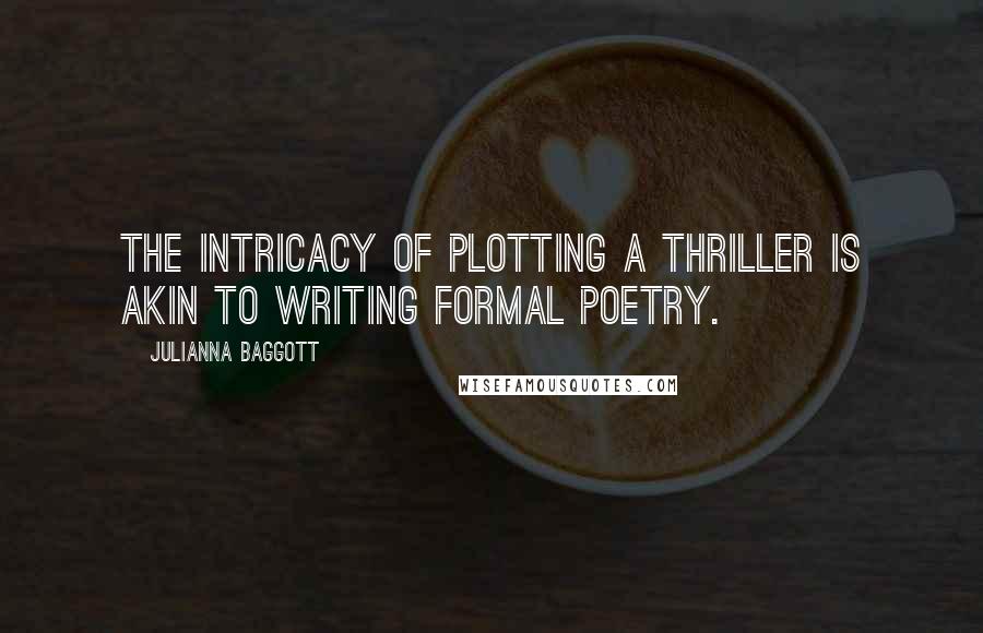 Julianna Baggott Quotes: The intricacy of plotting a thriller is akin to writing formal poetry.