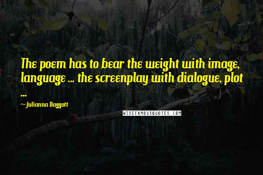 Julianna Baggott Quotes: The poem has to bear the weight with image, language ... the screenplay with dialogue, plot ...