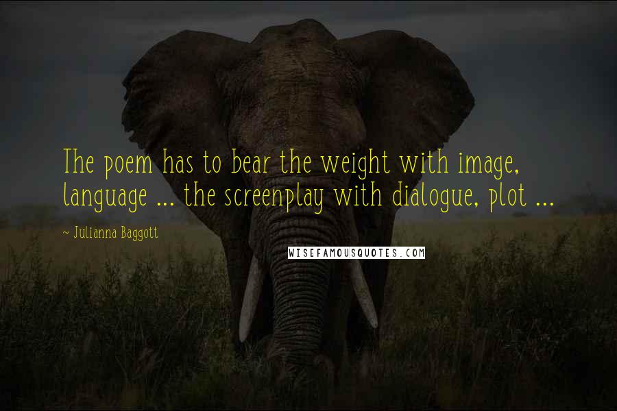 Julianna Baggott Quotes: The poem has to bear the weight with image, language ... the screenplay with dialogue, plot ...